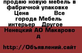 продаю новую мебель в фабричной упаковке › Цена ­ 12 750 - Все города Мебель, интерьер » Другое   . Ненецкий АО,Макарово д.